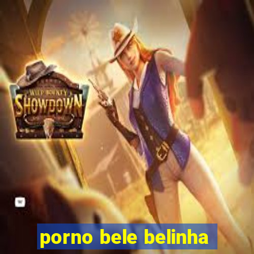 porno bele belinha